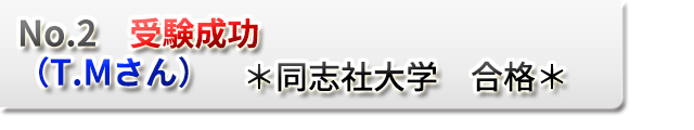 No.2　受験成功　（T.Mさん）　　＊同志社大学　合格＊　