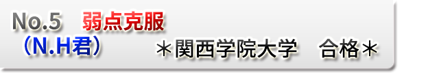  No5．弱点克服　（N.H君）　　＊関西学院大学　合格＊