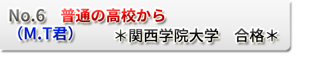 No.6　普通の高校から　（M.T君）　　＊関西学院大学　合格＊